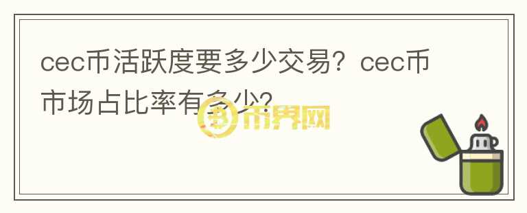 cec幣活躍度要多少交易？cec幣市場(chǎng)占比率有多少？