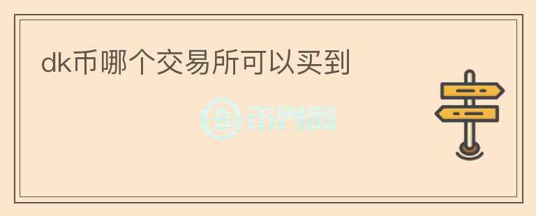dk幣哪個(gè)交易所可以買(mǎi)到