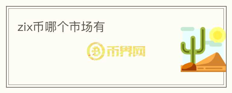 zix幣哪個(gè)市場(chǎng)有