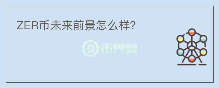 ZER幣未來(lái)前景怎么樣？