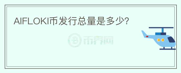 AIFLOKI幣發(fā)行總量是多少？