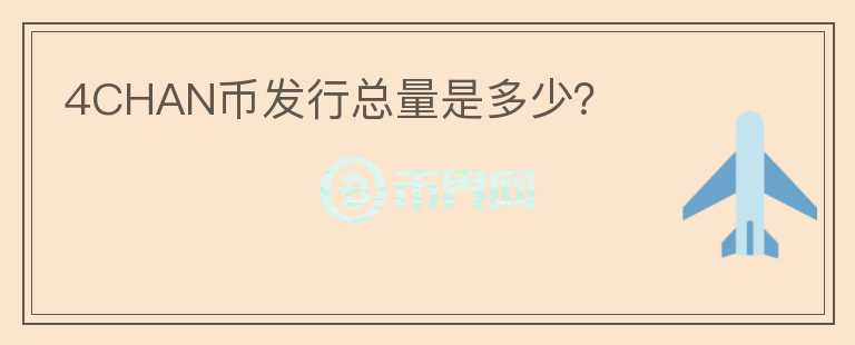 4CHAN幣發(fā)行總量是多少？