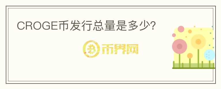 CROGE幣發(fā)行總量是多少？