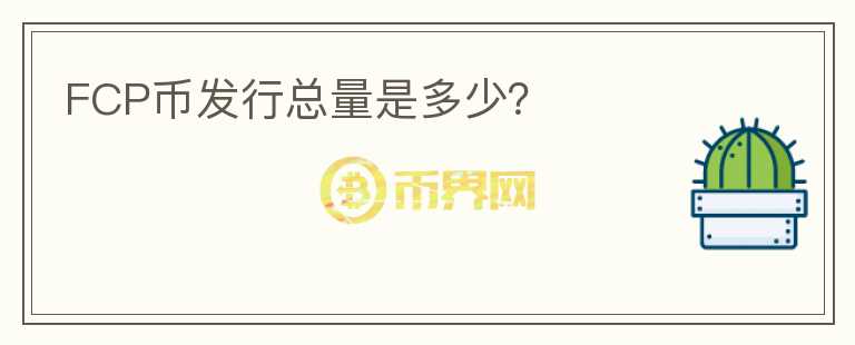 FCP幣發(fā)行總量是多少？