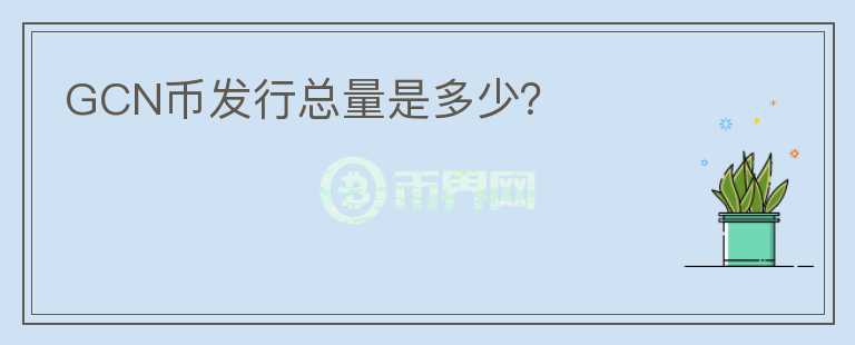 GCN幣發(fā)行總量是多少？