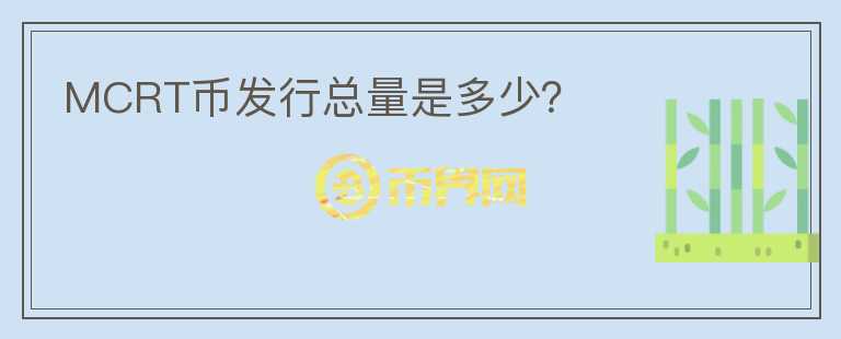 MCRT幣發(fā)行總量是多少？