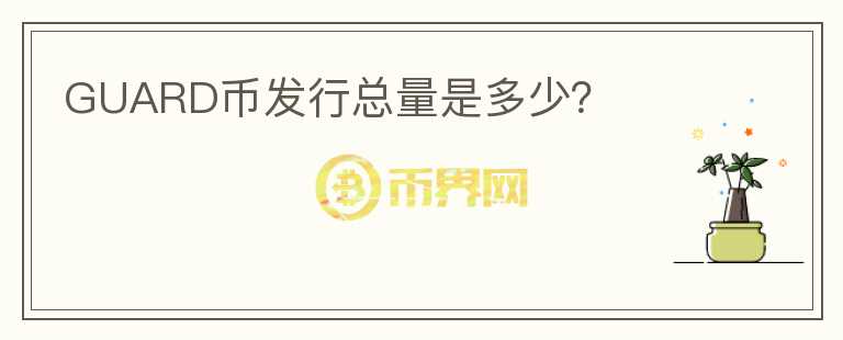 GUARD幣發(fā)行總量是多少？