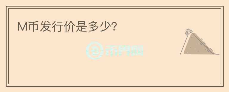 M幣發(fā)行價是多少？