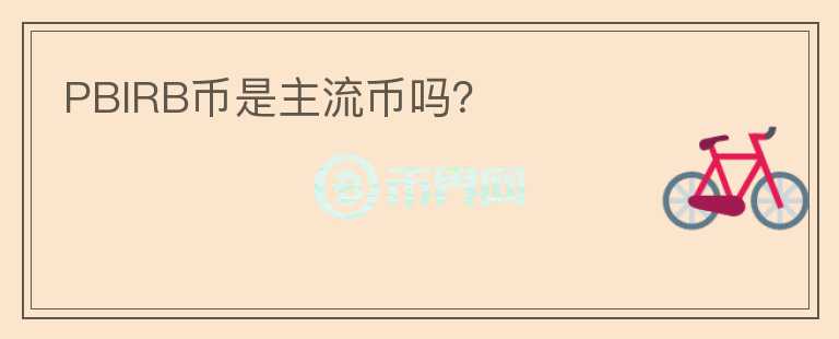 PBIRB幣是主流幣嗎？
