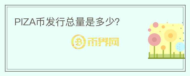 PIZA幣發(fā)行總量是多少？