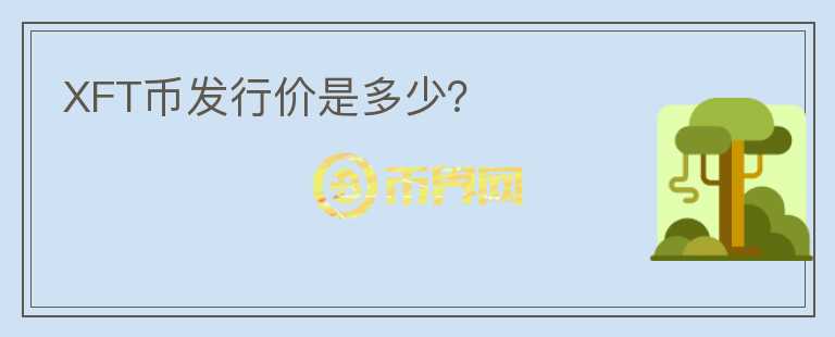 XFT幣發(fā)行價(jià)是多少？