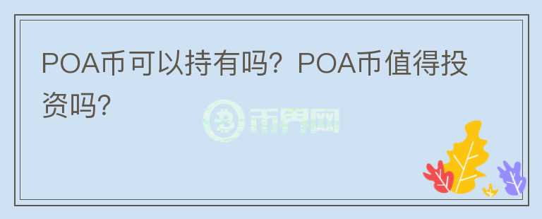 POA幣可以持有嗎？POA幣值得投資嗎？