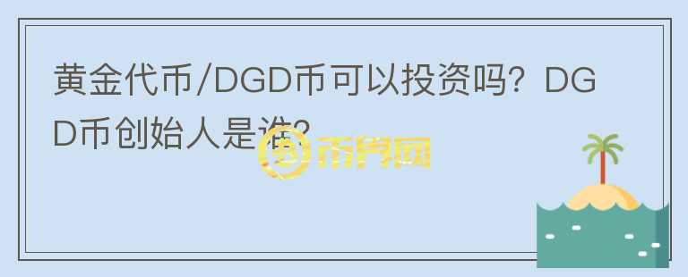 黃金代幣/DGD幣可以投資嗎？DGD幣創(chuàng)始人是誰？