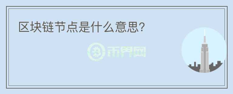 區(qū)塊鏈節(jié)點(diǎn)是什么意思？