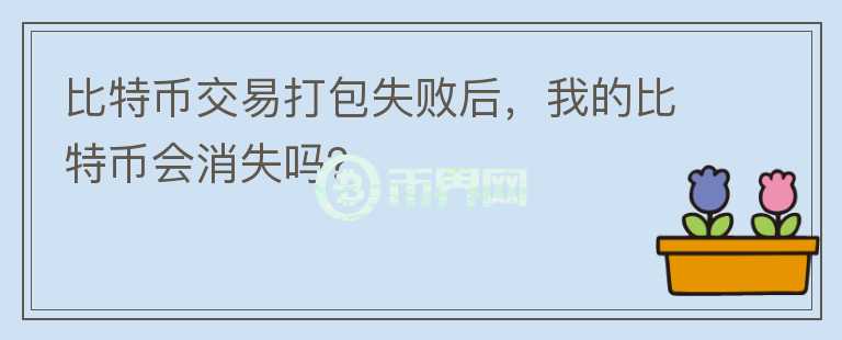 比特幣交易打包失敗后，我的比特幣會消失嗎？