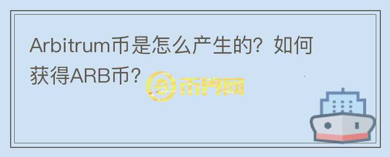 Arbitrum幣是怎么產(chǎn)生的？如何獲得ARB幣？