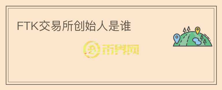 FTK交易所創(chuàng)始人是誰