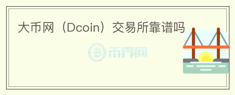 大幣網(wǎng)（Dcoin）交易所靠譜嗎