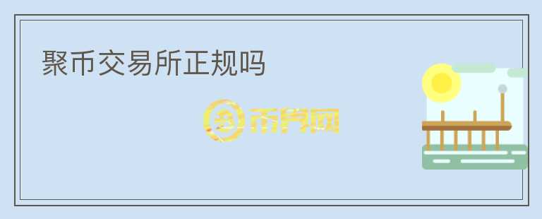 聚幣交易所正規(guī)嗎