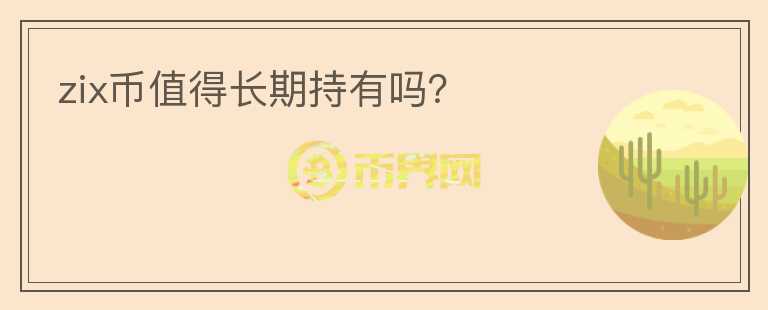 zix幣值得長(zhǎng)期持有嗎？