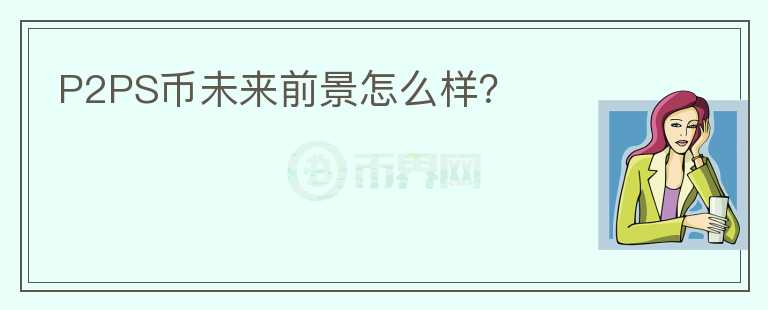 P2PS幣未來前景怎么樣？