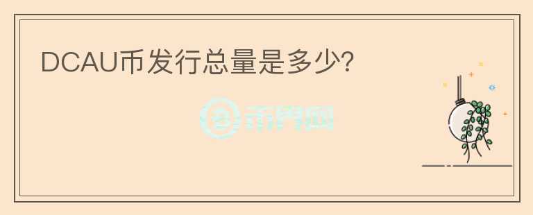 DCAU幣發(fā)行總量是多少？