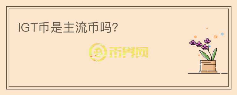 IGT幣是主流幣嗎？