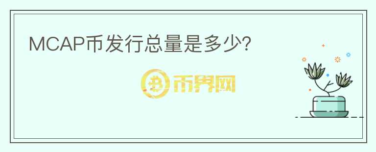 MCAP幣發(fā)行總量是多少？