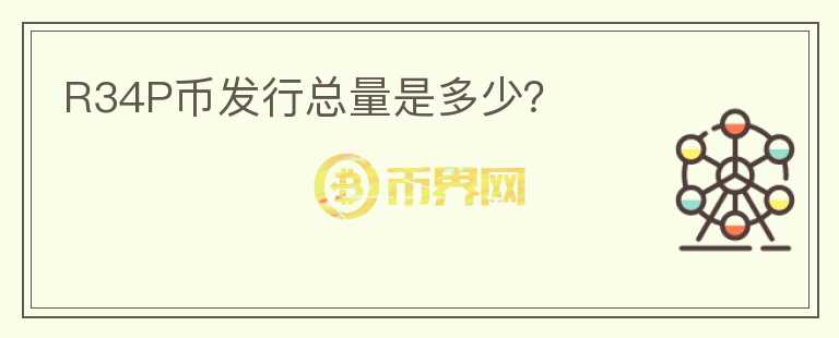 R34P幣發(fā)行總量是多少？