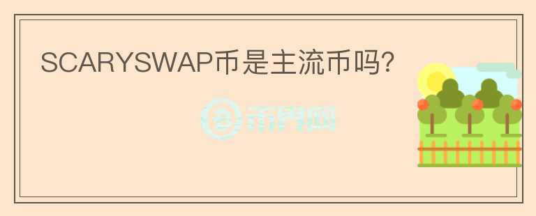 SCARYSWAP幣是主流幣嗎？