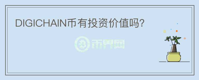 DIGICHAIN幣有投資價(jià)值嗎？