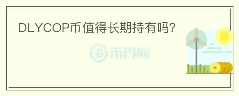 DLYCOP幣值得長期持有嗎？