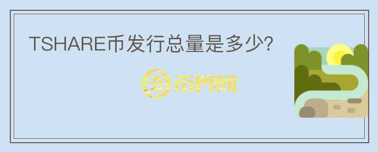 TSHARE幣發(fā)行總量是多少？