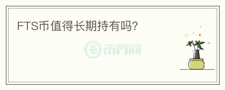 FTS幣值得長(zhǎng)期持有嗎？