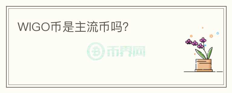 WIGO幣是主流幣嗎？