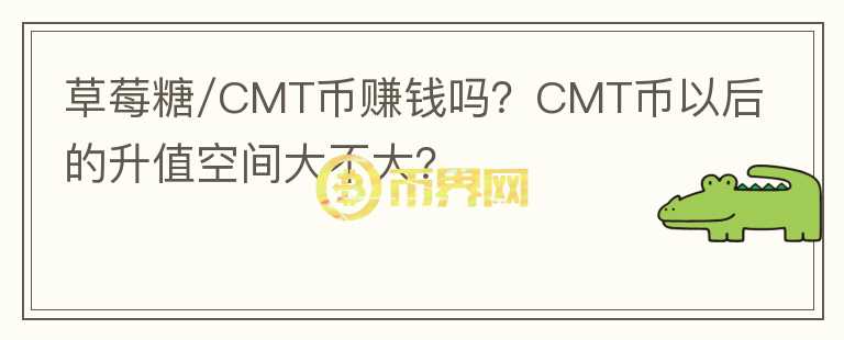 草莓糖/CMT幣賺錢嗎？CMT幣以后的升值空間大不大？