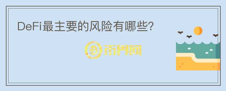 DeFi最主要的風(fēng)險有哪些？
