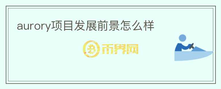 aurory項(xiàng)目發(fā)展前景怎么樣