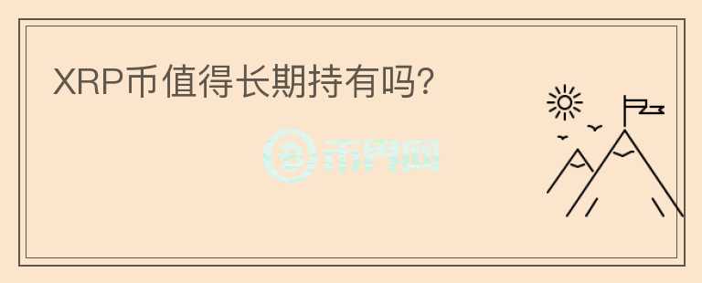 XRP幣值得長(zhǎng)期持有嗎？
