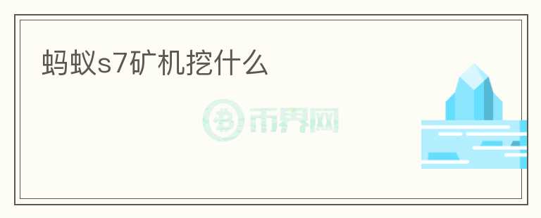 螞蟻s7礦機挖什么