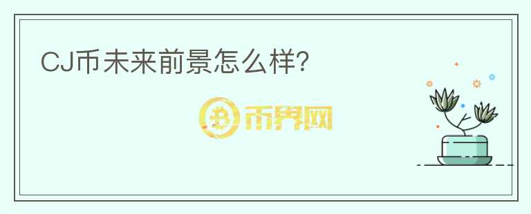CJ幣未來前景怎么樣？