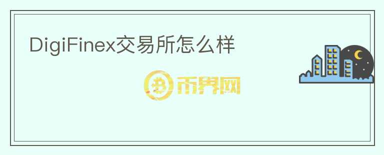 DigiFinex交易所怎么樣