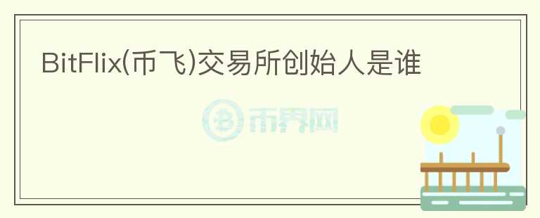 BitFlix(幣飛)交易所創(chuàng)始人是誰