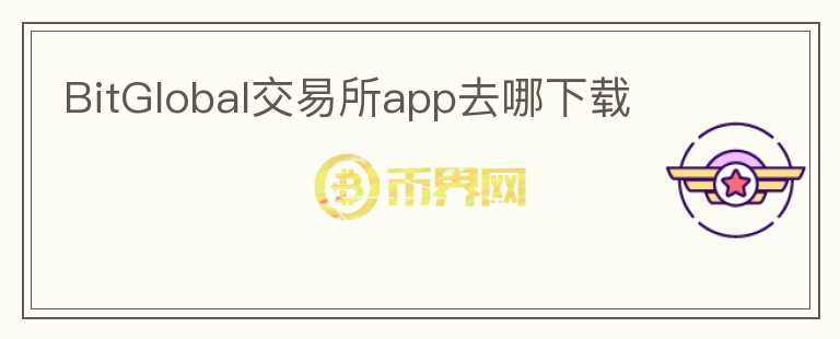 BitGlobal交易所app去哪下載