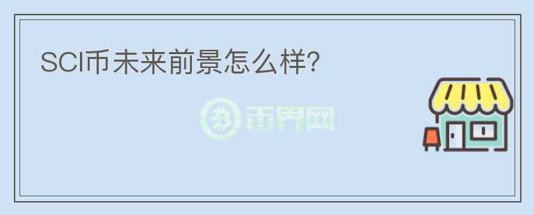 SCI幣未來前景怎么樣？