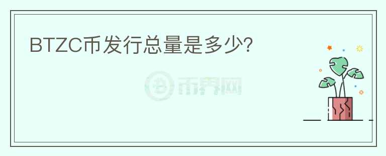BTZC幣發(fā)行總量是多少？