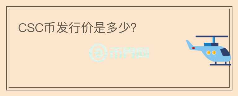 CSC幣發(fā)行價(jià)是多少？