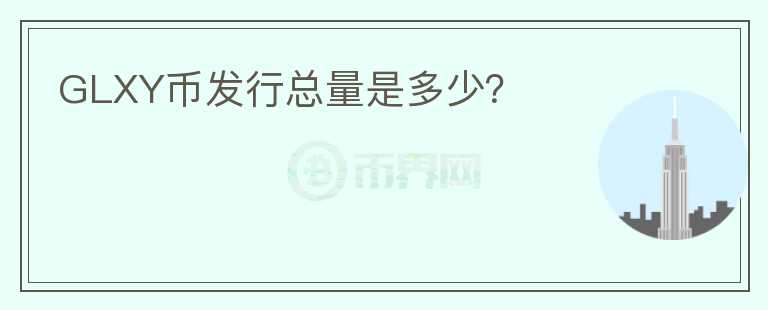 GLXY幣發(fā)行總量是多少？