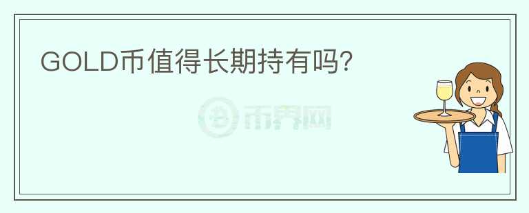 GOLD幣值得長(zhǎng)期持有嗎？