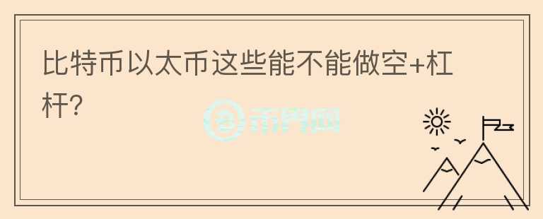 比特幣以太幣這些能不能做空+杠桿？